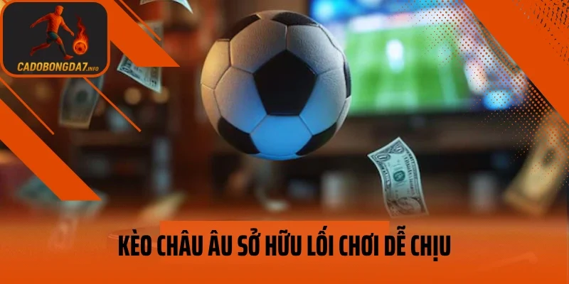 Kèo châu Âu sở hữu lối chơi dễ chịu
